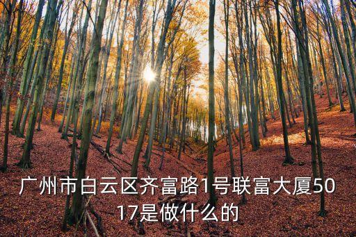 廣州市白云區齊富路1號聯富大廈5017是做什么的