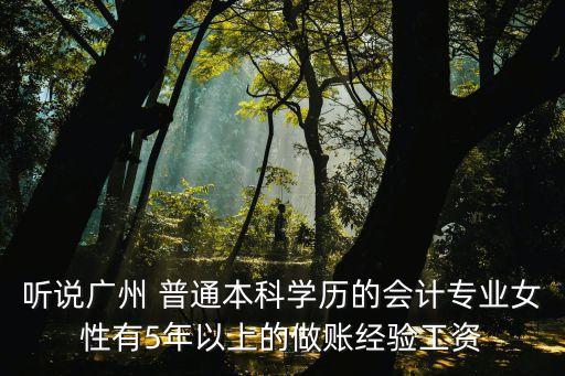 聽說廣州 普通本科學歷的會計專業女性有5年以上的做賬經驗工資