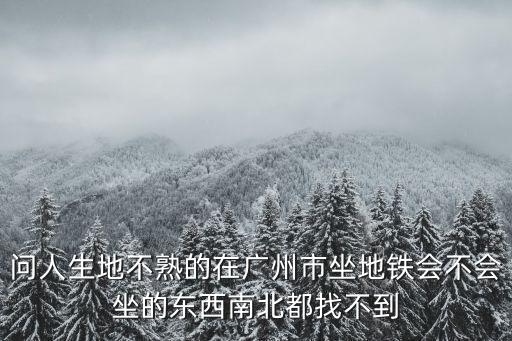 可以導航坐廣州地鐵嗎，問人生地不熟的在廣州市坐地鐵會不會坐的東西南北都找不到