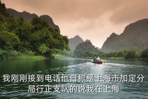 上海市督察組蘇志凱，我剛剛接到電話他自稱是上海市加定分局行正支隊的說我在上海