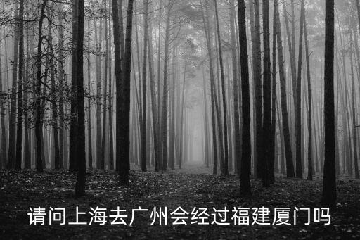請問上海去廣州會經過福建廈門嗎