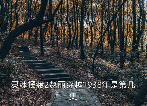靈魂擺渡舊事，靈魂擺渡2趙麗穿越1938年是第幾集