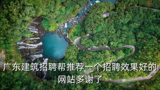 廣東建筑招聘幫推薦一個(gè)招聘效果好的網(wǎng)站多謝了
