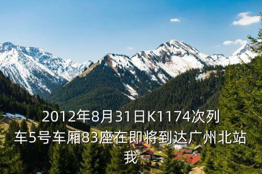 2012年8月31日K1174次列車5號(hào)車廂83座在即將到達(dá)廣州北站我