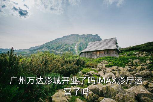 廣州萬達影城內部，廣州有萬達影城嗎有IMAX廳嗎