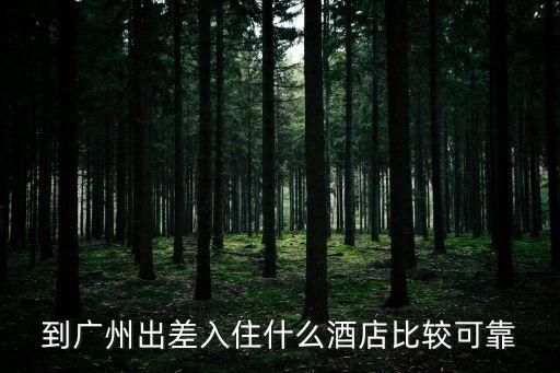 境外回廣州隔離哪個酒店好些，到廣州出差入住什么酒店比較可靠