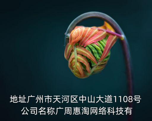 地址廣州市天河區(qū)中山大道1108號(hào) 公司名稱廣周惠淘網(wǎng)絡(luò)科技有