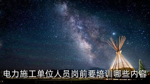 電力施工單位人員崗前要培訓哪些內容