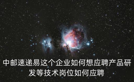 中郵速遞易這個企業(yè)如何想應(yīng)聘產(chǎn)品研發(fā)等技術(shù)崗位如何應(yīng)聘