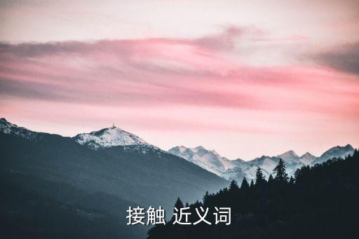 觸碰的近義詞，接觸 近義詞