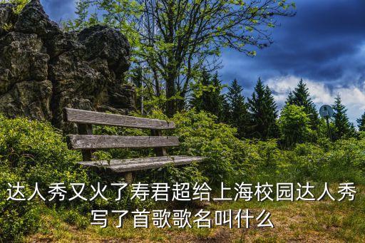 達人秀又火了壽君超給上海校園達人秀寫了首歌歌名叫什么