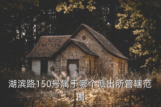 湖濱路150號屬于哪個派出所管轄范圍