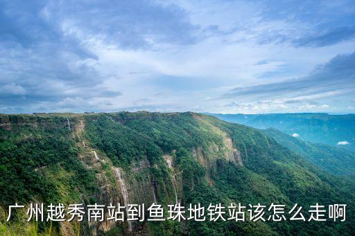 廣州越秀南站到魚珠地鐵站該怎么走啊