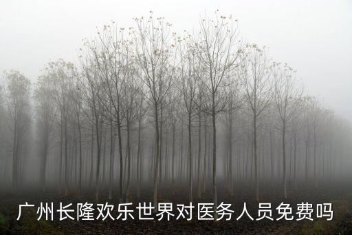 廣州長隆歡樂世界對醫務人員免費嗎
