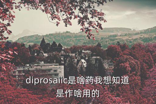 diprosaiic是啥藥我想知道是作啥用的