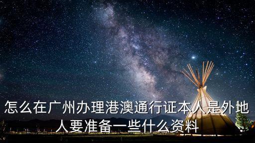 怎么在廣州辦理港澳通行證本人是外地人要準備一些什么資料