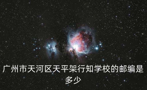 廣州市天河區天平架行知學校的郵編是多少