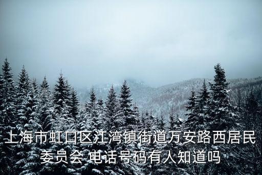 上海市虹口區(qū)江灣鎮(zhèn)街道萬安路西居民委員會(huì) 電話號碼有人知道嗎
