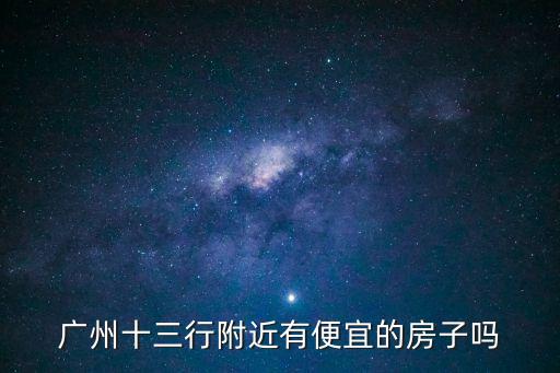 廣州十三行附近房價，廣州十三行附近有便宜的房子嗎