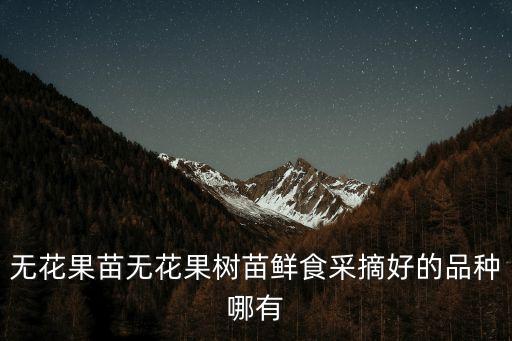 無(wú)花果苗，無(wú)花果苗無(wú)花果樹苗鮮食采摘好的品種哪有