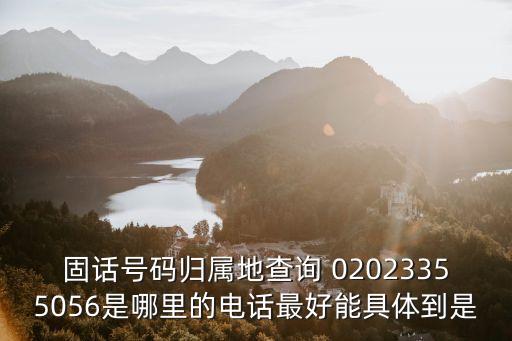 固話號碼歸屬地查詢 02023355056是哪里的電話最好能具體到是