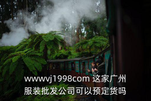 wwwvj1998com 這家廣州服裝批發公司可以預定貨嗎