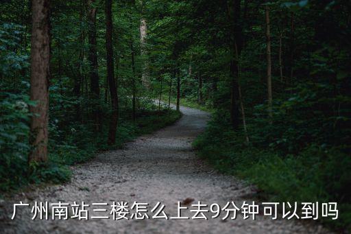廣州南站三樓怎么上去9分鐘可以到嗎