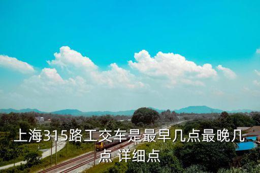 上海315路工交車是最早幾點最晚幾點 詳細點