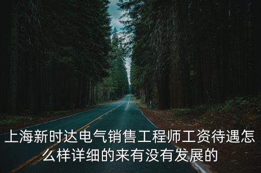 上海新時達電氣銷售工程師工資待遇怎么樣詳細的來有沒有發展的