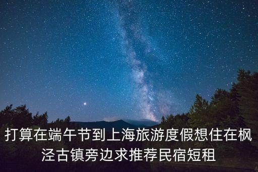 打算在端午節到上海旅游度假想住在楓涇古鎮旁邊求推薦民宿短租