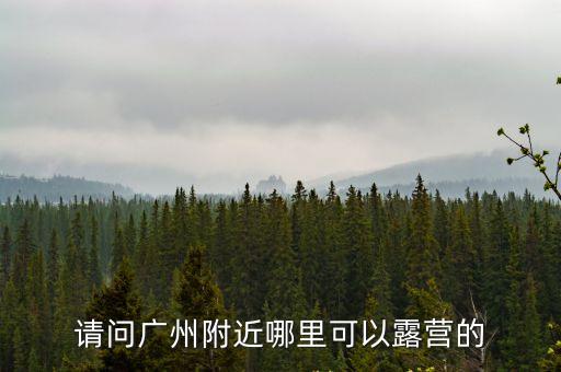 請問廣州附近哪里可以露營的