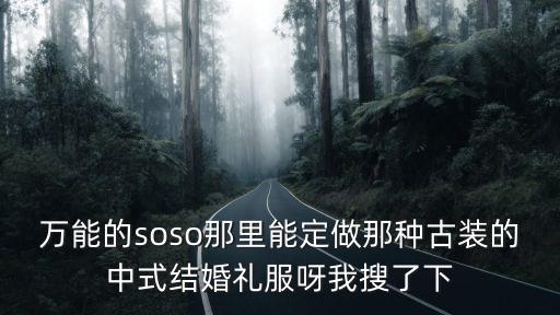 萬能的soso那里能定做那種古裝的中式結婚禮服呀我搜了下