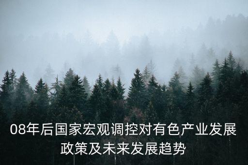 08年后國(guó)家宏觀調(diào)控對(duì)有色產(chǎn)業(yè)發(fā)展政策及未來(lái)發(fā)展趨勢(shì)