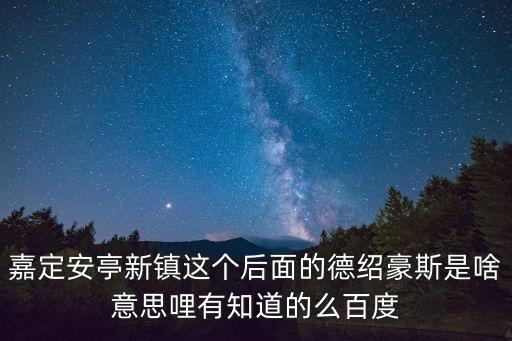 嘉定安亭新鎮這個后面的德紹豪斯是啥意思哩有知道的么百度