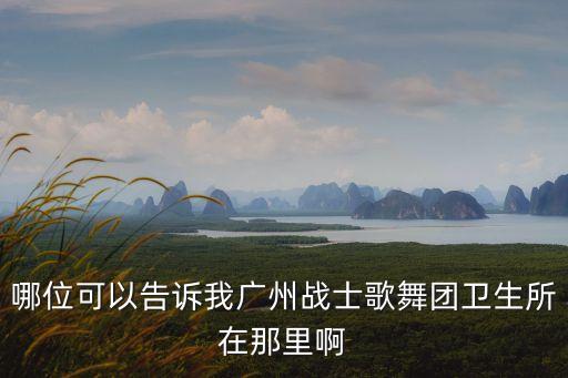 哪位可以告訴我廣州戰士歌舞團衛生所在那里啊