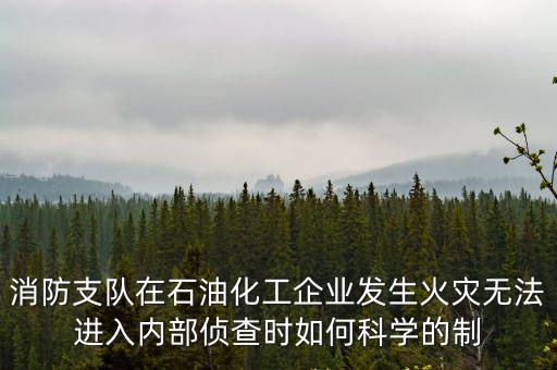 消防支隊(duì)在石油化工企業(yè)發(fā)生火災(zāi)無(wú)法進(jìn)入內(nèi)部偵查時(shí)如何科學(xué)的制