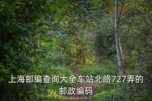 上海郵編查詢大全車站北路727弄的郵政編碼