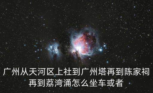 廣州從天河區上社到廣州塔再到陳家祠再到荔灣涌怎么坐車或者