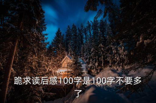 跪求讀后感100字是100字不要多了