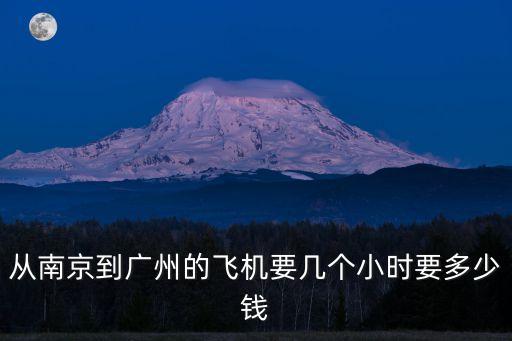 從南京到廣州的飛機(jī)要幾個(gè)小時(shí)要多少錢