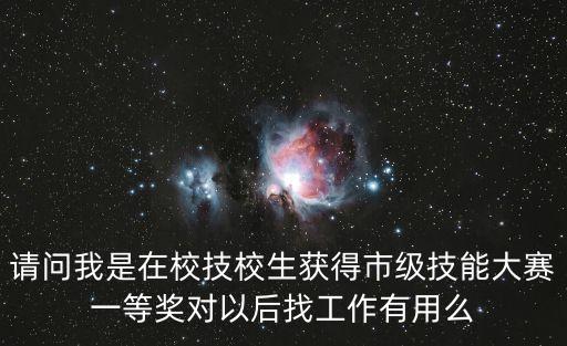 請問我是在校技校生獲得市級技能大賽一等獎對以后找工作有用么