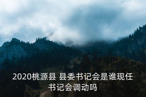 上海市桃源縣縣長(zhǎng)，桃源縣委書記是誰(shuí)