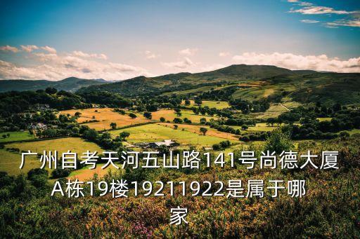 廣州自考天河五山路141號尚德大廈A棟19樓19211922是屬于哪家