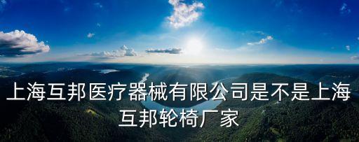 上海互邦醫療器械有限公司是不是上海互邦輪椅廠家