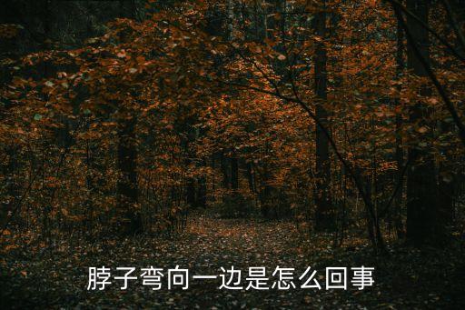 彎脖子，脖子彎向一邊是怎么回事