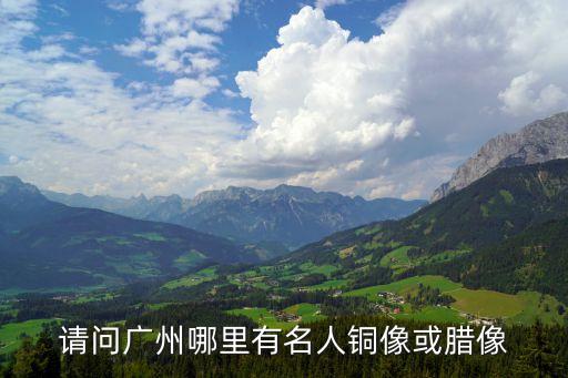請問廣州哪里有名人銅像或臘像