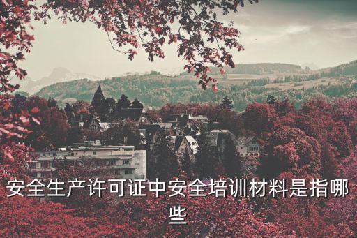 安全生產許可證中安全培訓材料是指哪些