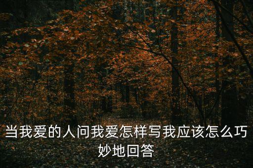 當我愛的人問我愛怎樣寫我應該怎么巧妙地回答