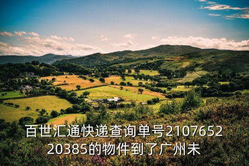 百世匯通快遞查詢單號210765220385的物件到了廣州未