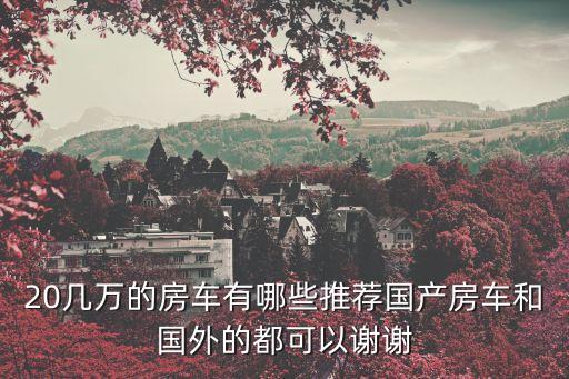 20幾萬的房車有哪些推薦國產房車和國外的都可以謝謝